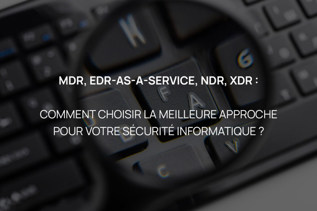 Lire la suite à propos de l’article MDR, EDR-as-a-Service, NDR, XDR : comment choisir la meilleure approche pour votre sécurité informatique ?