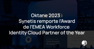 Lire la suite à propos de l’article Oktane 23 : Synetis remporte l’Award de l’EMEA Workforce Identity Cloud Partner of the Year